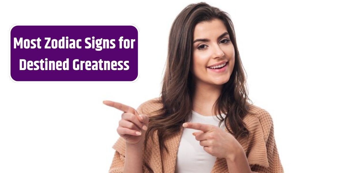 Most Zodiac Signs for Destined Greatness