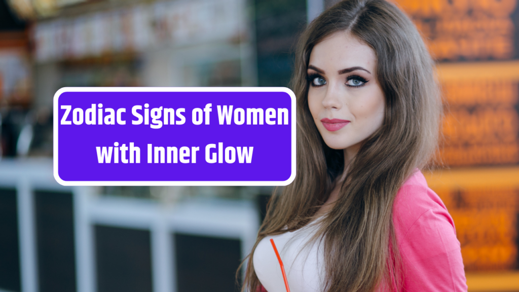 Top 3 Zodiac Signs of Women with Inner Glow