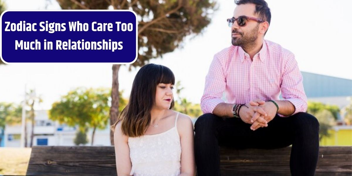 Zodiac Signs Who Care Too Much in Relationships