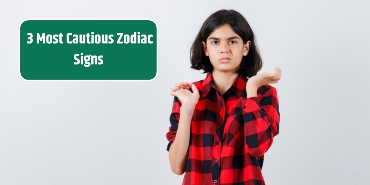 3 Most Cautious Zodiac Signs