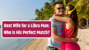 Best Wife for a Libra Man: Who is His Perfect Match?