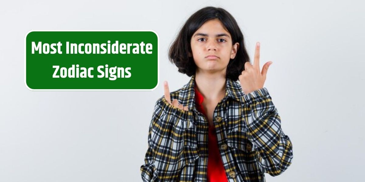 Most Inconsiderate Zodiac Signs